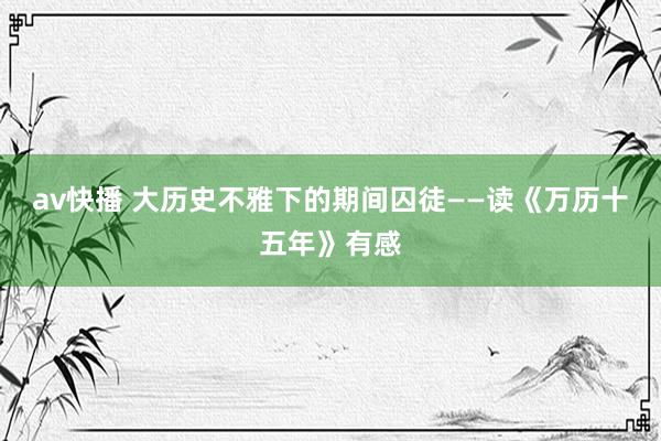 av快播 大历史不雅下的期间囚徒——读《万历十五年》有感