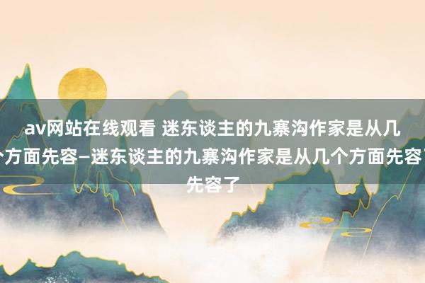 av网站在线观看 迷东谈主的九寨沟作家是从几个方面先容—迷东谈主的九寨沟作家是从几个方面先容了