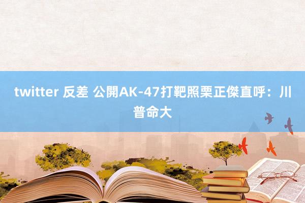 twitter 反差 公開AK-47打靶照　栗正傑直呼：川普命大