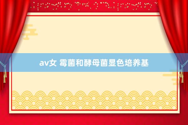 av女 霉菌和酵母菌显色培养基