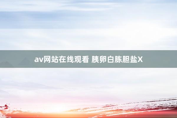 av网站在线观看 胰卵白胨胆盐X