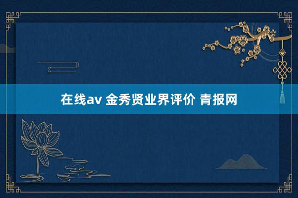 在线av 金秀贤业界评价 青报网