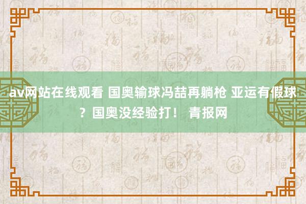 av网站在线观看 国奥输球冯喆再躺枪 亚运有假球？国奥没经验打！ 青报网