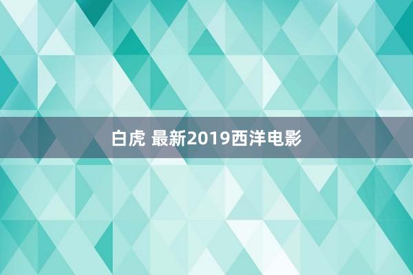 白虎 最新2019西洋电影