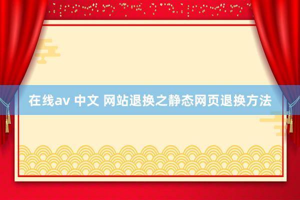 在线av 中文 网站退换之静态网页退换方法