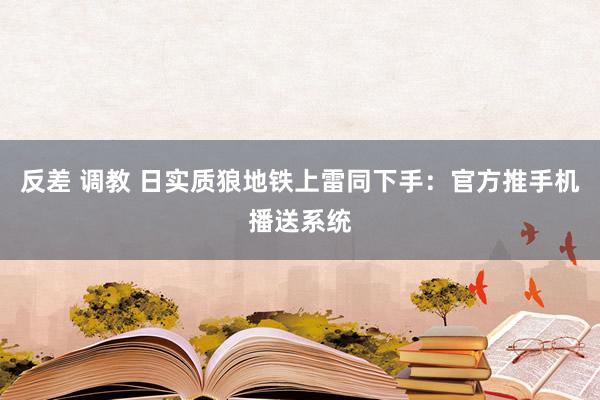 反差 调教 日实质狼地铁上雷同下手：官方推手机播送系统