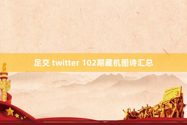 足交 twitter 102期藏机图诗汇总