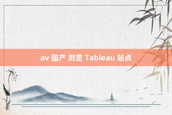 av 国产 浏览 Tableau 站点