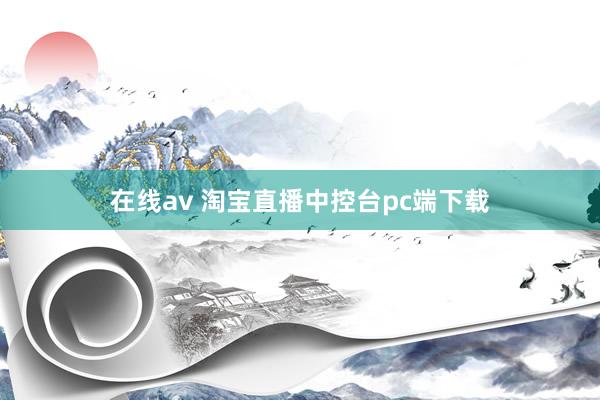 在线av 淘宝直播中控台pc端下载